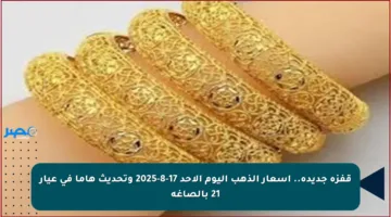 قفزة جديدة.. أسعار الذهب اليوم الأحد 17-8-2025 وتحديث هاما في عيار 21 بالصاغة